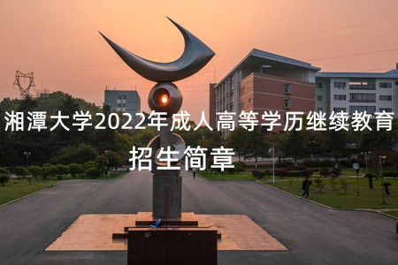 湘潭大学2022年成人高等学历继续教育招生简章