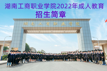 湖南工商职业学院2022年成人教育