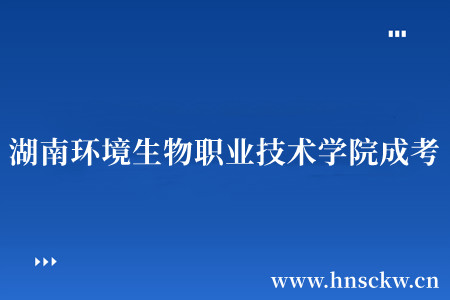 湖南环境生物职业技术学院成考