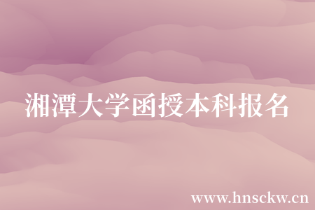 湘潭大学函授本科报名