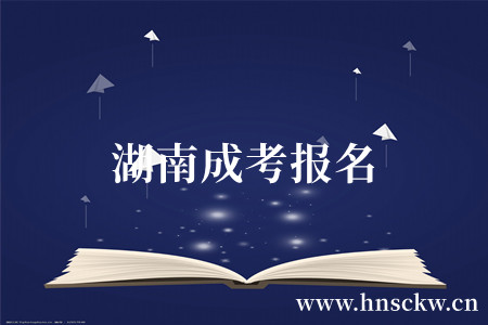 2023年湖南成考报名注册应该注意哪些地方? 湖南成考报名