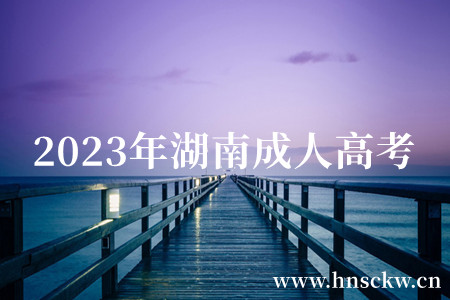 特别提醒!2023年湖南成人高校招生考试网上注册已开始 2023年湖南成人高考