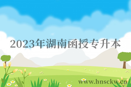 2023年湖南函授专升本