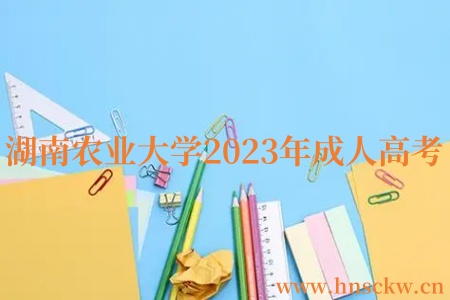 湖南农业大学2023年成人高考