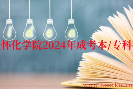 怀化学院2024年成考本/专科