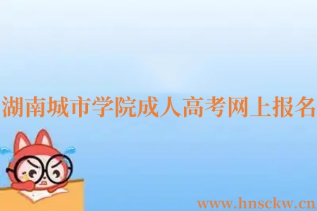 湖南城市学院成人高考网上报名