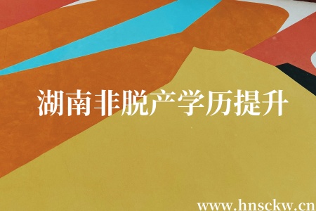湖南非脱产学历提升