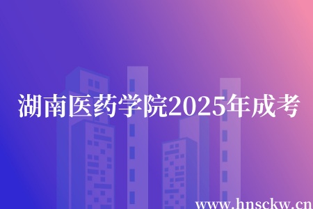 湖南医药学院2025年成考