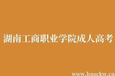 湖南工商职业学院成人高考