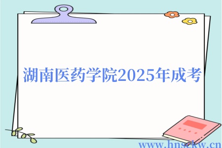 湖南医药学院2025年成考