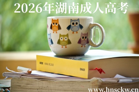 2026年湖南成人高考入学具体时间上哪查看? 2026年湖南成人高考