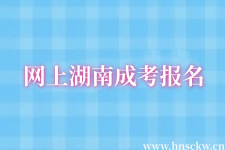 网上湖南成考报名后多久交费算有效? 网上湖南成考报名