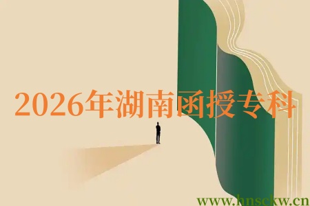 2026年湖南函授专科一次过线的难度大不大? 2026年湖南函授专科