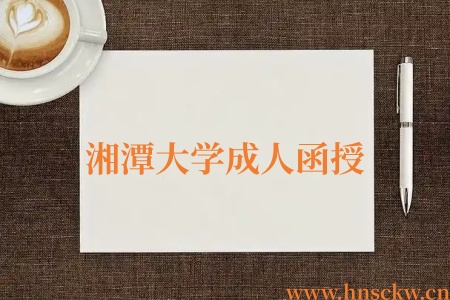 2026年湘潭大学成人函授学历电子注册要求和有关规定 湘潭大学成人函授