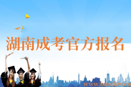 26年湖南成考官方报名渠道有哪些？